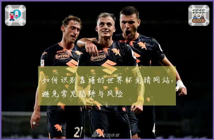 如何识别靠谱的世界杯竞猜网站，避免常见陷阱与风险
