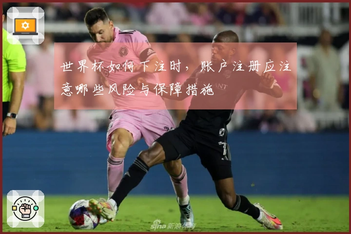世界杯如何下注时，账户注册应注意哪些风险与保障措施