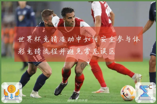 世界杯竞猜活动中如何安全参与体彩竞猜流程并避免常见误区