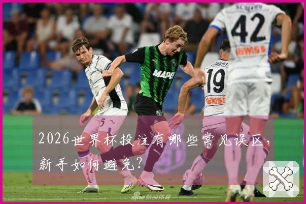 2026世界杯投注有哪些常见误区，新手如何避免？