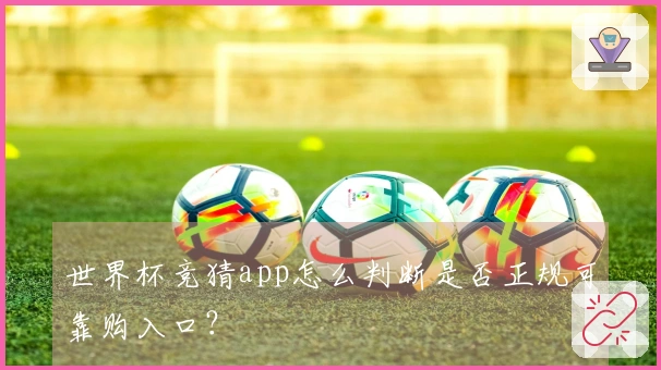 世界杯竞猜app怎么判断是否正规可靠购入口？