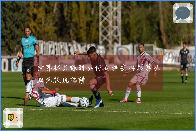 世界杯买球时如何合理安排预算以避免踩坑陷阱