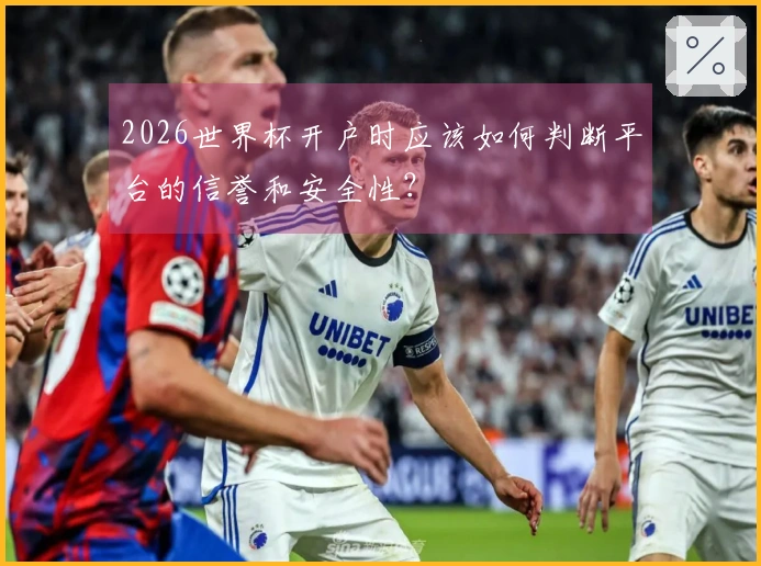 2026世界杯开户时应该如何判断平台的信誉和安全性？