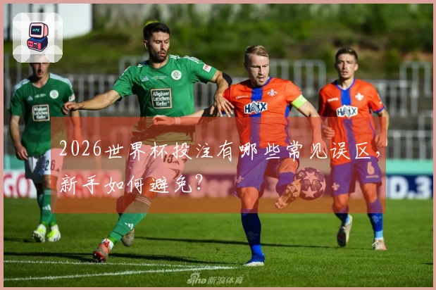 2026世界杯投注有哪些常见误区，新手如何避免？