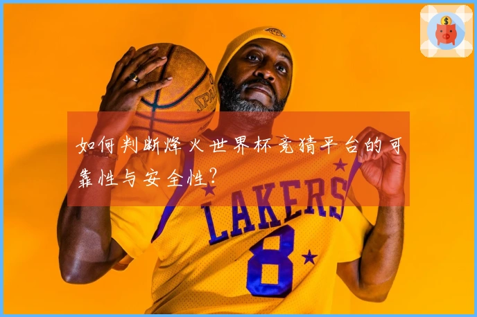 如何判断烽火世界杯竞猜平台的可靠性与安全性？