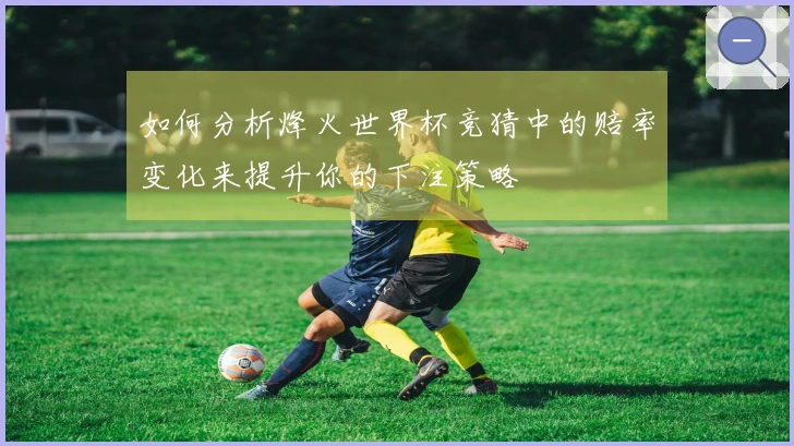 如何分析烽火世界杯竞猜中的赔率变化来提升你的下注策略
