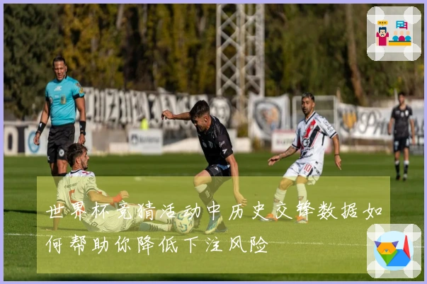 世界杯竞猜活动中历史交锋数据如何帮助你降低下注风险