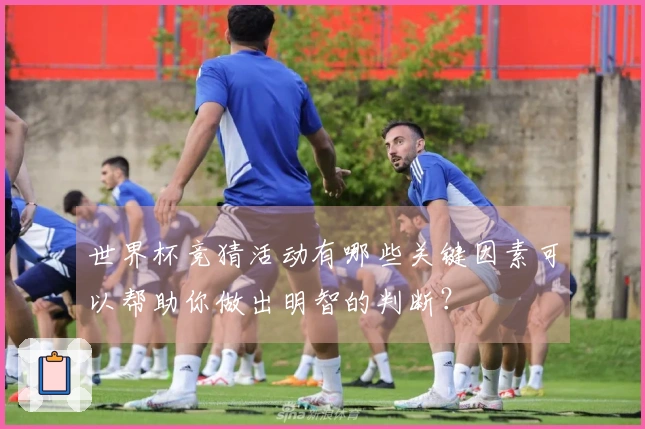 世界杯竞猜活动有哪些关键因素可以帮助你做出明智的判断？