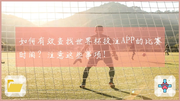 如何有效查找世界杯投注APP的比赛时间？注意这些事项！