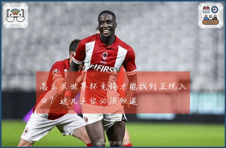 怎么买世界杯竞猜才能找到正规入口？这几点你必须知道