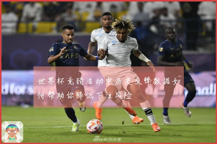 世界杯竞猜活动中历史交锋数据如何帮助你降低下注风险
