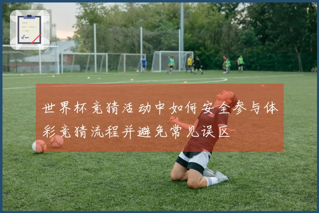 世界杯竞猜活动中如何安全参与体彩竞猜流程并避免常见误区
