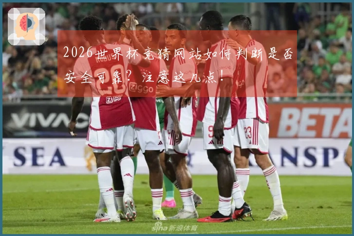 2026世界杯竞猜网站如何判断是否安全可靠？注意这几点！