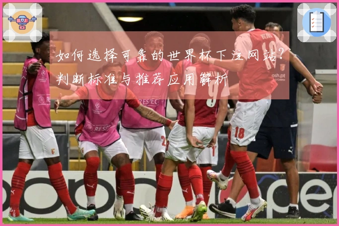 如何选择可靠的世界杯下注网站？判断标准与推荐应用解析