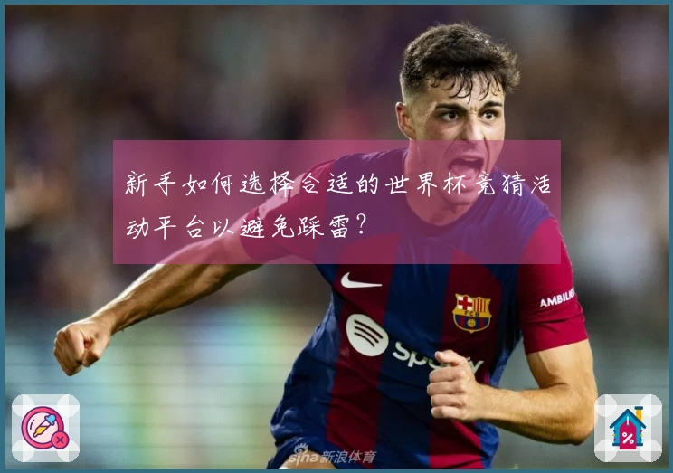 新手如何选择合适的世界杯竞猜活动平台以避免踩雷？