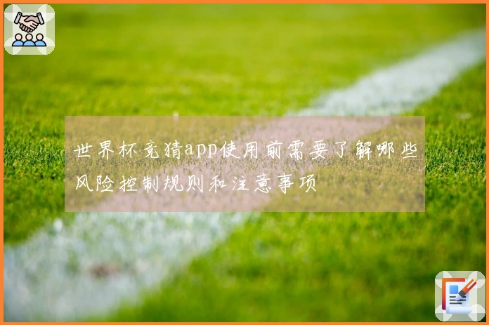 世界杯竞猜app使用前需要了解哪些风险控制规则和注意事项