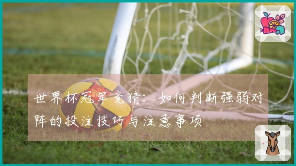 世界杯冠军竞猜：如何判断强弱对阵的投注技巧与注意事项