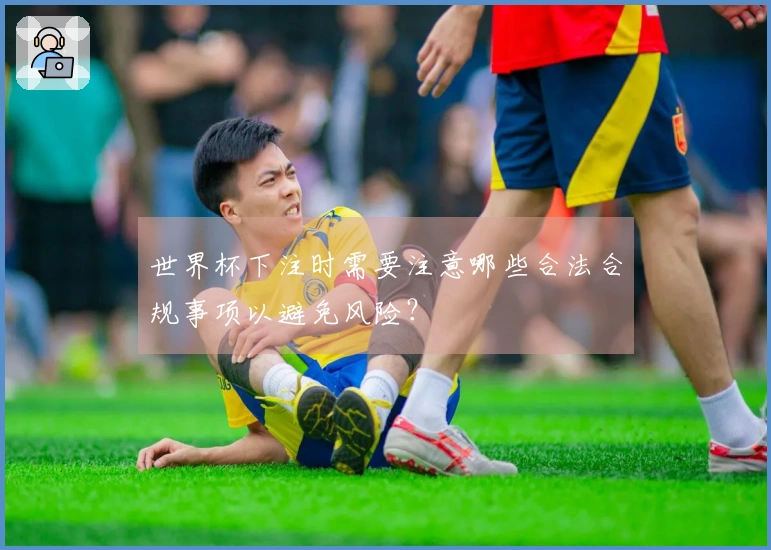世界杯下注时需要注意哪些合法合规事项以避免风险？