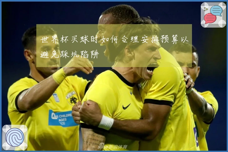 世界杯买球时如何合理安排预算以避免踩坑陷阱