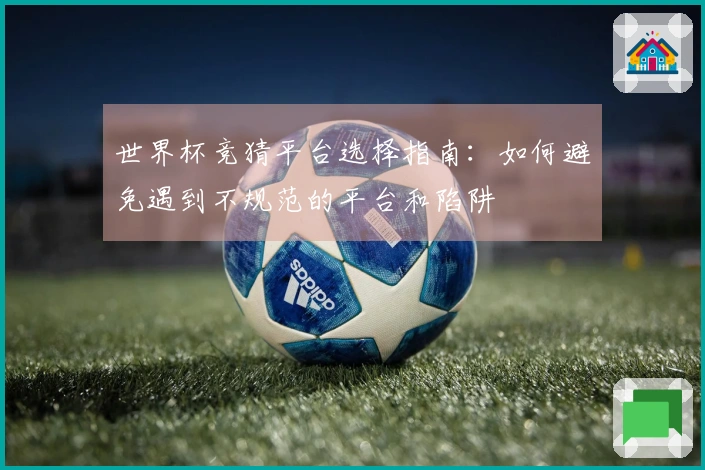 世界杯竞猜平台选择指南：如何避免遇到不规范的平台和陷阱