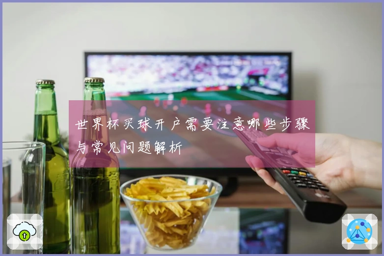 世界杯买球开户需要注意哪些步骤与常见问题解析